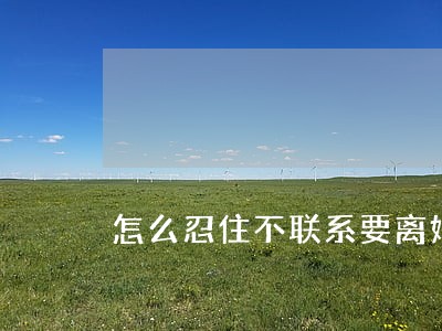 怎么忍住不联系要离婚的老婆 怎么忍住不联系要离婚的老婆