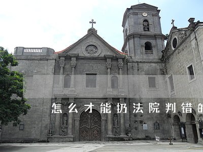 怎么才能扔法院判错的案子重审 怎么才能扔法院判错的案子重审