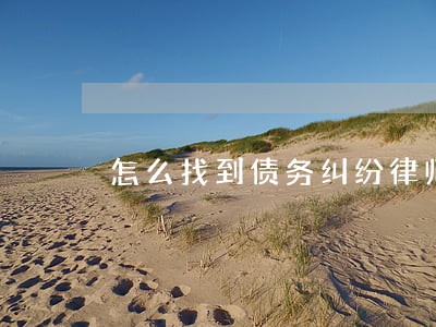 怎么找到债务纠纷律师违约 怎么找到债务纠纷律师违约