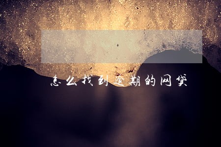 怎么找到逾期的网贷 怎么找到逾期的网贷