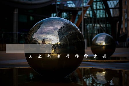 怎么找离婚律师靠谱 怎么找离婚律师靠谱