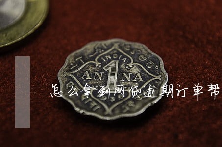 怎么拿到网贷逾期订单帮忙催收 怎么拿到网贷逾期订单帮忙催收
