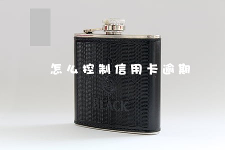 怎么控制信用卡逾期 怎么控制信用卡逾期