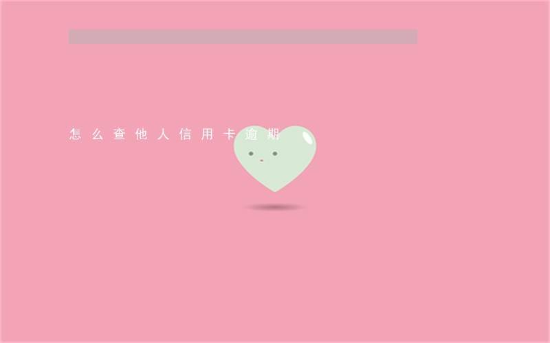 怎么查他人信用卡逾期 怎么查他人信用卡逾期