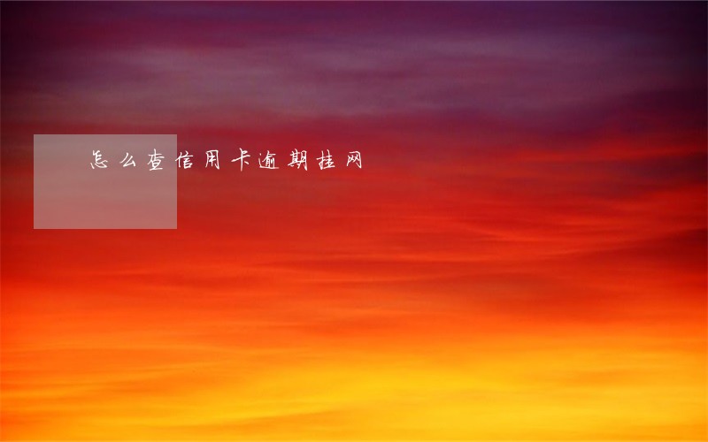 怎么查信用卡逾期挂网 怎么查信用卡逾期挂网