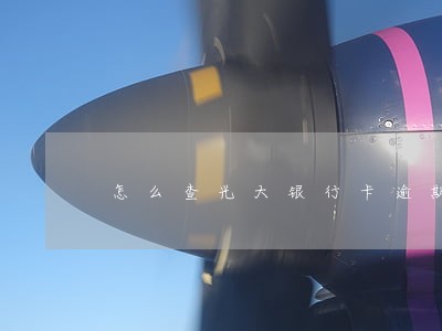 怎么查光大银行卡逾期 怎么查光大银行卡逾期