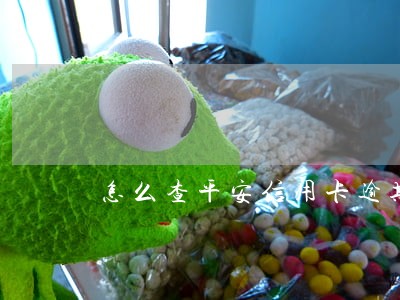 怎么查平安信用卡逾期 怎么查平安信用卡逾期