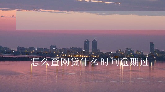 怎么查网贷什么时间逾期过 怎么查网贷什么时间逾期过
