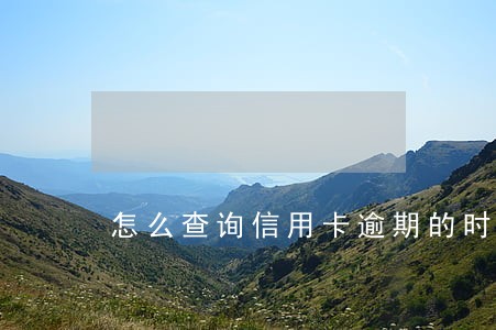 怎么查询信用卡逾期的时间 怎么查询信用卡逾期的时间