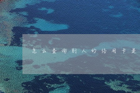 怎么查询别人的信用卡是否逾期 怎么查询别人的信用卡是否逾期