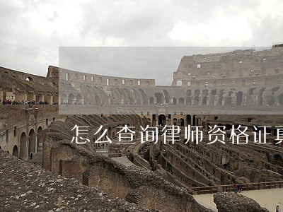 怎么查询律师资格证真假 怎么查询律师资格证真假