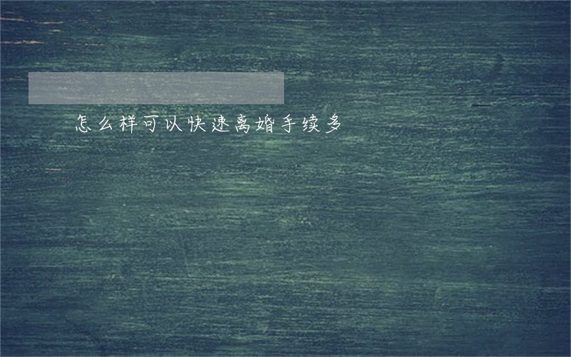 怎么样可以快速离婚手续多 怎么样可以快速离婚手续多