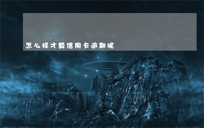 怎么样才算信用卡逾期呢 怎么样才算信用卡逾期呢