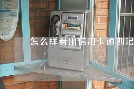 怎么样看出信用卡逾期记录 怎么样看出信用卡逾期记录