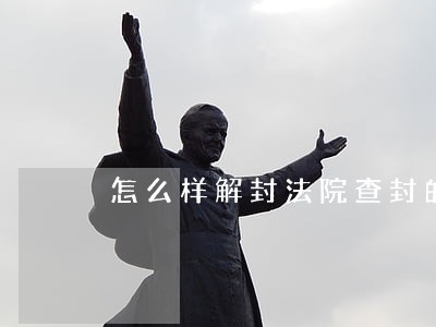 怎么样解封法院查封的房产 怎么样解封法院查封的房产