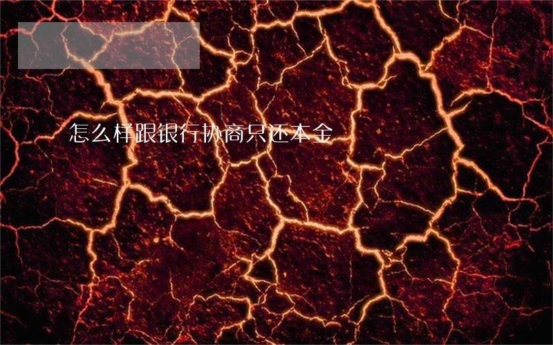 怎么样跟银行协商只还本金 怎么样跟银行协商只还本金
