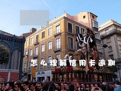 怎么理解信用卡逾期 怎么理解信用卡逾期