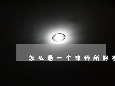 怎么看一个律师所好不好 怎么看一个律师所好不好