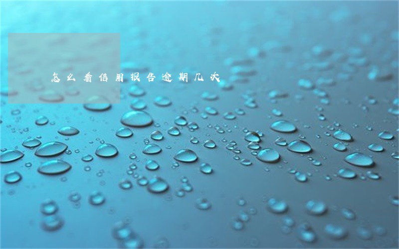 怎么看信用报告逾期几次 怎么看信用报告逾期几次