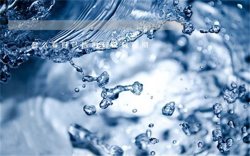 怎么看自己信用有没有逾期 怎么看自己信用有没有逾期