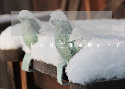 怎么算连续逾期3个月 怎么算连续逾期3个月