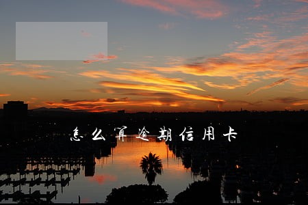 怎么算逾期信用卡