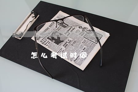 怎么考试时间 怎么考试时间