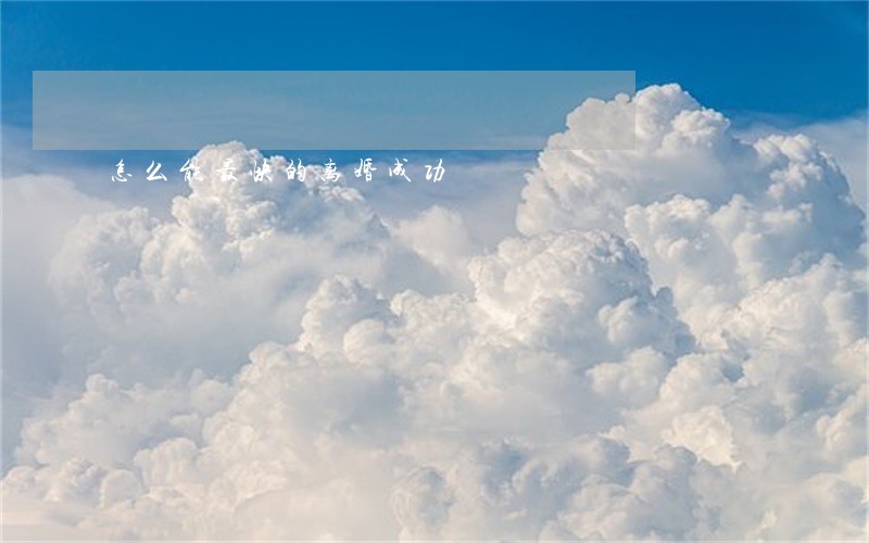 怎么能最快的离婚成功 怎么能最快的离婚成功