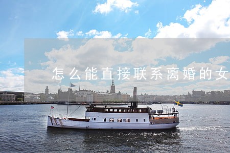 怎么能直接联系离婚的女人
