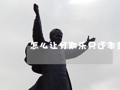 怎么让分期乐只还本金 怎么让分期乐只还本金