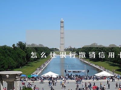 怎么让银行撤销信用卡逾期记录