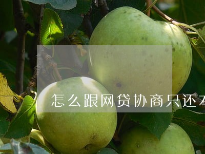 怎么跟网贷协商只还本金 怎么跟网贷协商只还本金