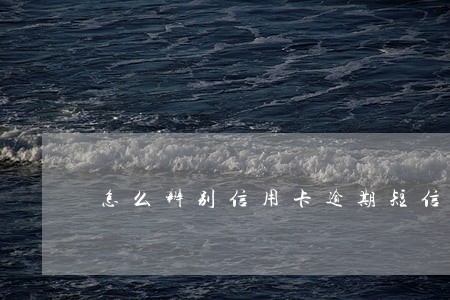 怎么辨别信用卡逾期短信真假 怎么辨别信用卡逾期短信真假