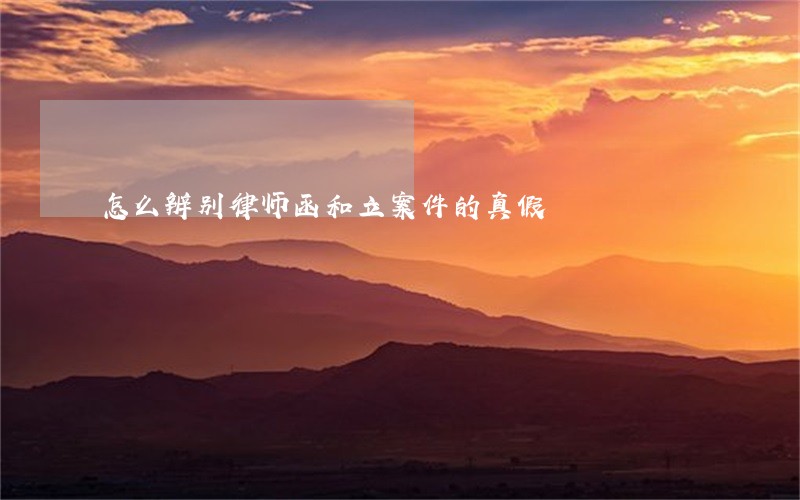 怎么辨别律师函和立案件的真假 怎么辨别律师函和立案件的真假