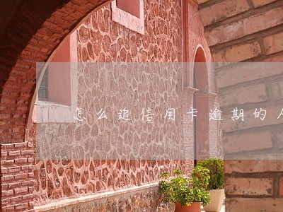 怎么追信用卡逾期的人还钱 怎么追信用卡逾期的人还钱