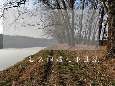 怎么闹婚礼不违法 怎么闹婚礼不违法