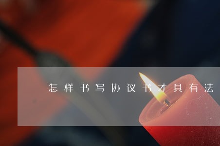 怎样书写协议书才具有法律效益 怎样书写协议书才具有法律效益