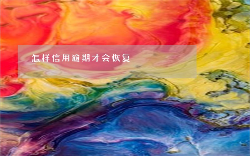怎样信用逾期才会恢复 怎样信用逾期才会恢复