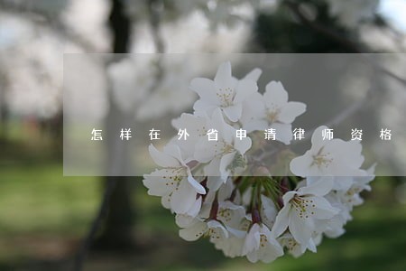 怎样在外省申请律师资格证 怎样在外省申请律师资格证