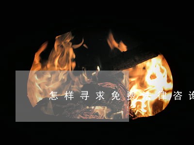怎样寻求免费法律咨询 怎样寻求免费法律咨询
