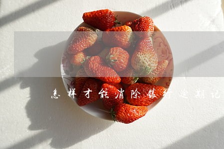 怎样才能消除银行逾期记录 怎样才能消除银行逾期记录