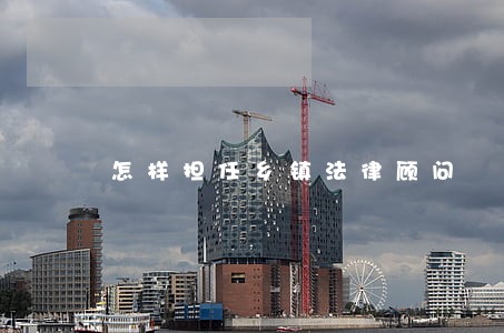 怎样担任乡镇法律顾问 怎样担任乡镇法律顾问
