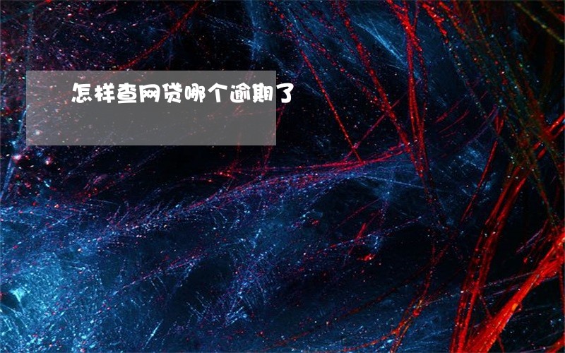 怎样查网贷哪个逾期了 怎样查网贷哪个逾期了