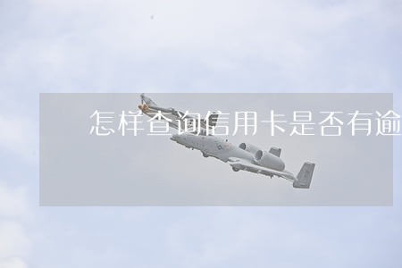 怎样查询信用卡是否有逾期 怎样查询信用卡是否有逾期