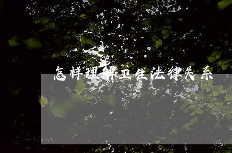 怎样理解卫生法律关系 怎样理解卫生法律关系