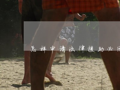 怎样申请法律援助必须什么条件