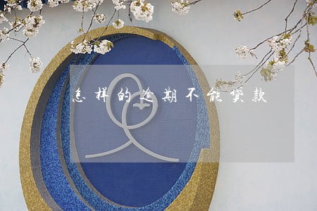 怎样的逾期不能贷款 怎样的逾期不能贷款