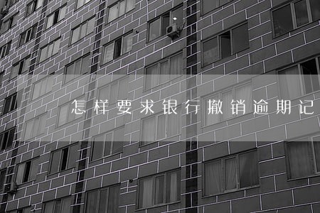 怎样要求银行撤销逾期记录 怎样要求银行撤销逾期记录