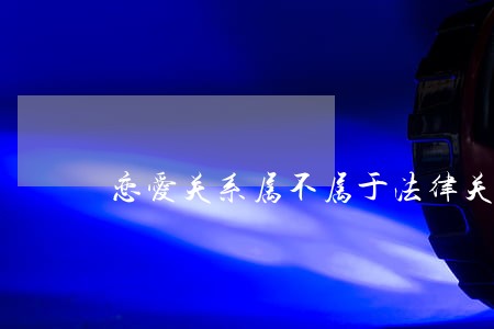 恋爱关系属不属于法律关系 恋爱关系属不属于法律关系