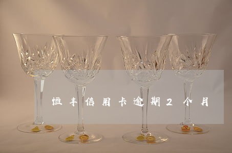 恒丰信用卡逾期2个月 恒丰信用卡逾期2个月